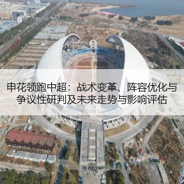申花领跑中超:战术变革、阵容优化与争议性研判及未来走势与影响评估