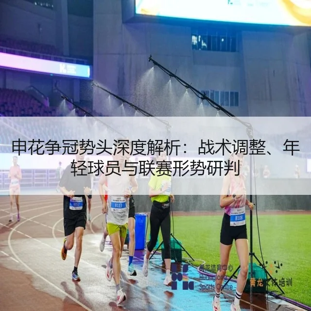 申花争冠势头深度解析：战术调整、年轻球员与联赛形势研判